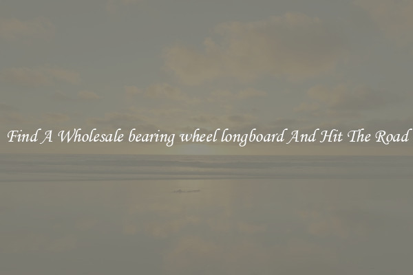 Find A Wholesale bearing wheel longboard And Hit The Road