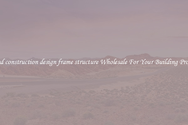 Find construction design frame structure Wholesale For Your Building Project