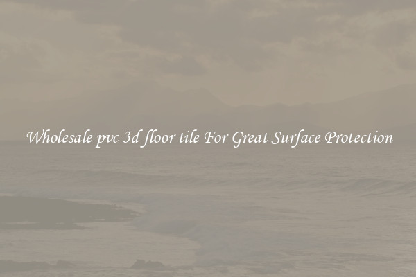 Wholesale pvc 3d floor tile For Great Surface Protection