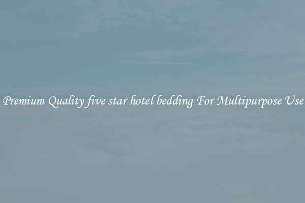 Premium Quality five star hotel bedding For Multipurpose Use