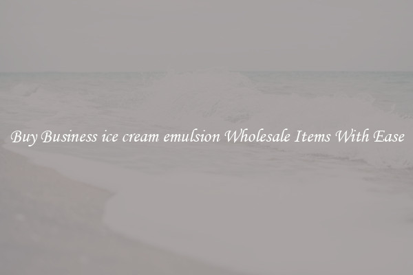 Buy Business ice cream emulsion Wholesale Items With Ease