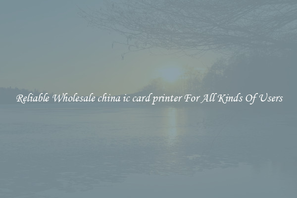 Reliable Wholesale china ic card printer For All Kinds Of Users