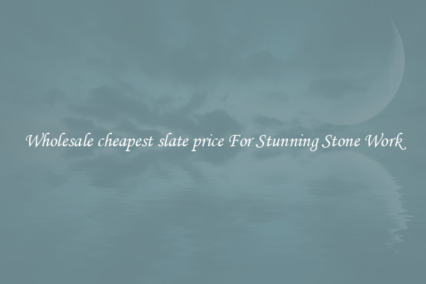 Wholesale cheapest slate price For Stunning Stone Work