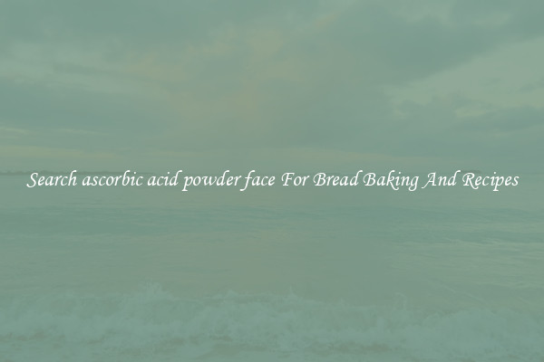 Search ascorbic acid powder face For Bread Baking And Recipes