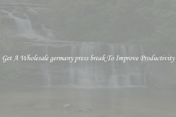 Get A Wholesale germany press break To Improve Productivity