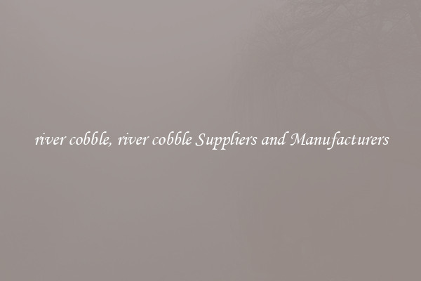river cobble, river cobble Suppliers and Manufacturers