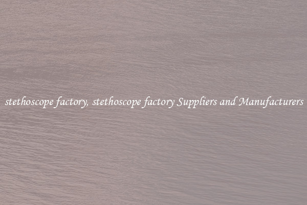 stethoscope factory, stethoscope factory Suppliers and Manufacturers
