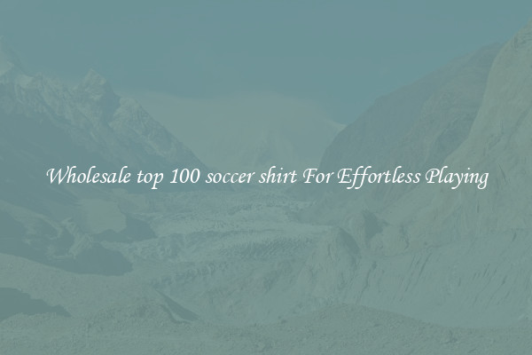 Wholesale top 100 soccer shirt For Effortless Playing