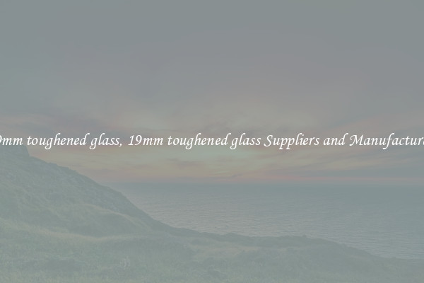 19mm toughened glass, 19mm toughened glass Suppliers and Manufacturers