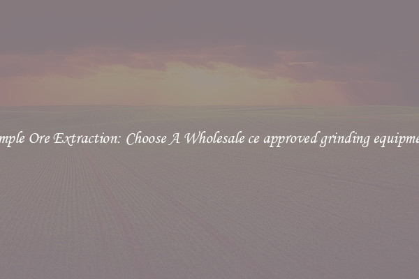 Simple Ore Extraction: Choose A Wholesale ce approved grinding equipment
