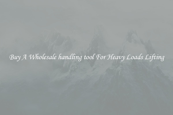 Buy A Wholesale handling tool For Heavy Loads Lifting