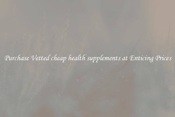 Purchase Vetted cheap health supplements at Enticing Prices
