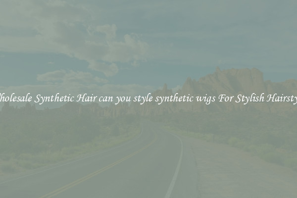 Wholesale Synthetic Hair can you style synthetic wigs For Stylish Hairstyles