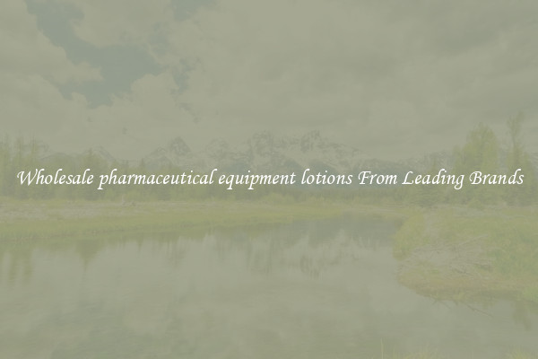 Wholesale pharmaceutical equipment lotions From Leading Brands
