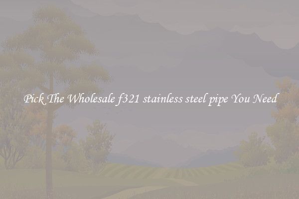 Pick The Wholesale f321 stainless steel pipe You Need