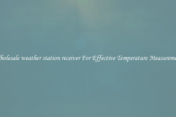 Wholesale weather station receiver For Effective Temperature Measurement