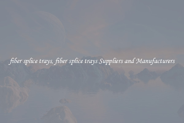 fiber splice trays, fiber splice trays Suppliers and Manufacturers