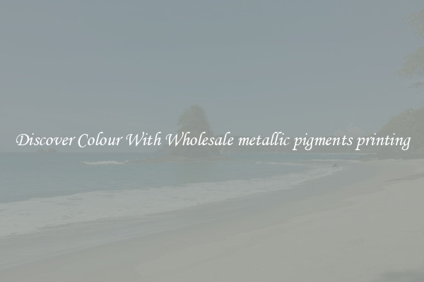 Discover Colour With Wholesale metallic pigments printing