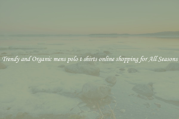 Trendy and Organic mens polo t shirts online shopping for All Seasons