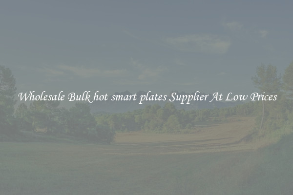 Wholesale Bulk hot smart plates Supplier At Low Prices