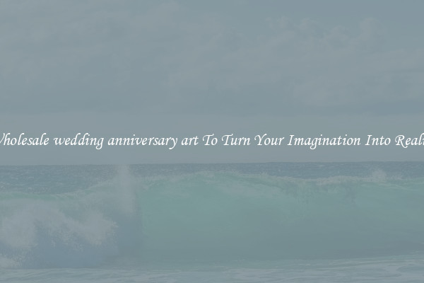 Wholesale wedding anniversary art To Turn Your Imagination Into Reality