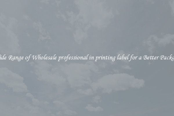 A Wide Range of Wholesale professional in printing label for a Better Packaging 