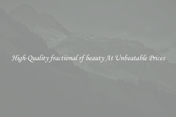 High-Quality fractional rf beauty At Unbeatable Prices