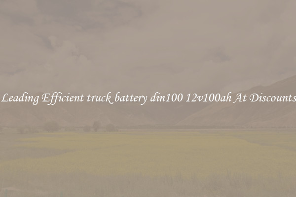 Leading Efficient truck battery din100 12v100ah At Discounts