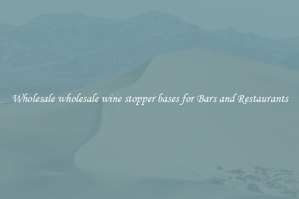 Wholesale wholesale wine stopper bases for Bars and Restaurants