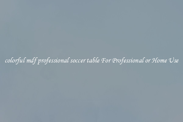 colorful mdf professional soccer table For Professional or Home Use