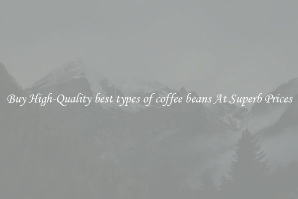 Buy High-Quality best types of coffee beans At Superb Prices