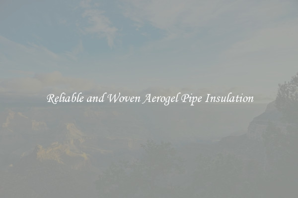 Reliable and Woven Aerogel Pipe Insulation
