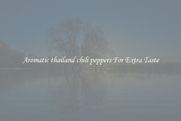 Aromatic thailand chili peppers For Extra Taste