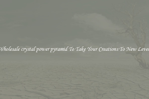 Wholesale crystal power pyramid To Take Your Creations To New Levels
