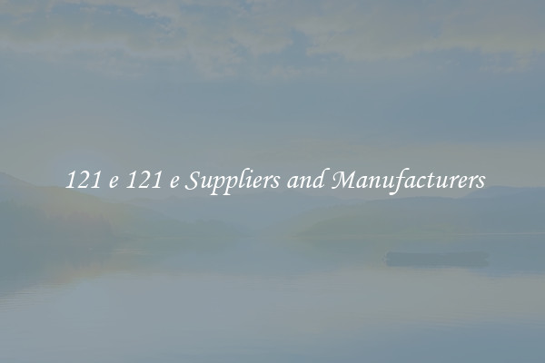 121 e 121 e Suppliers and Manufacturers