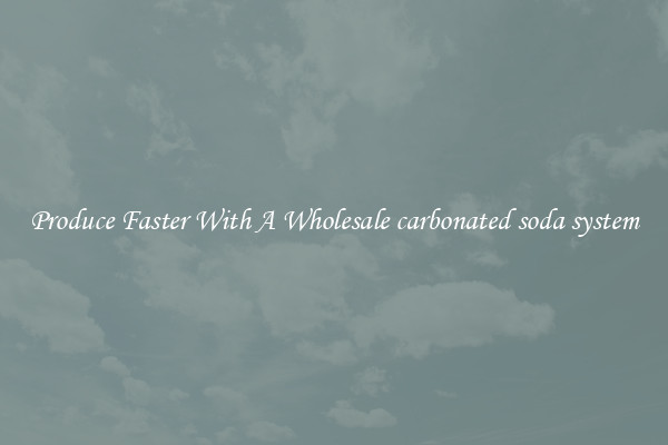 Produce Faster With A Wholesale carbonated soda system