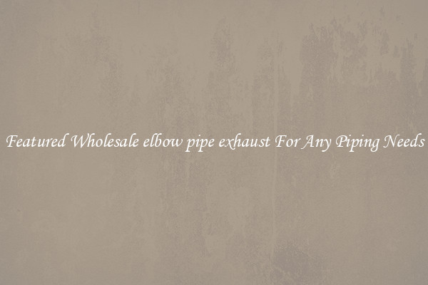 Featured Wholesale elbow pipe exhaust For Any Piping Needs