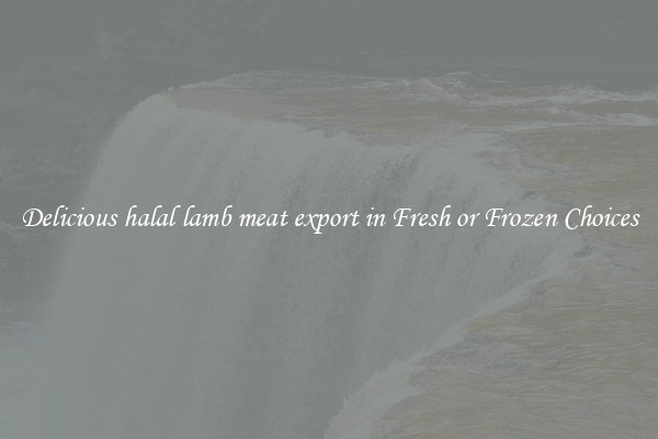 Delicious halal lamb meat export in Fresh or Frozen Choices
