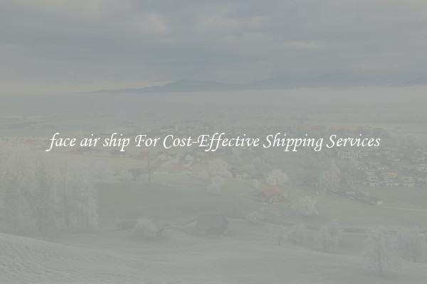 face air ship For Cost-Effective Shipping Services