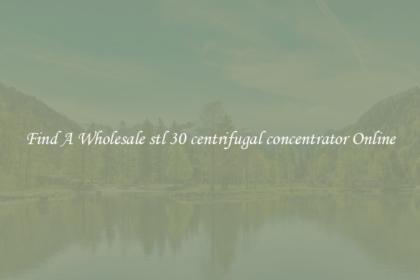 Find A Wholesale stl 30 centrifugal concentrator Online
