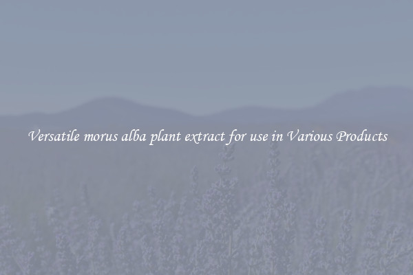 Versatile morus alba plant extract for use in Various Products