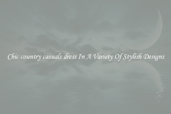Chic country casuals dress In A Variety Of Stylish Designs