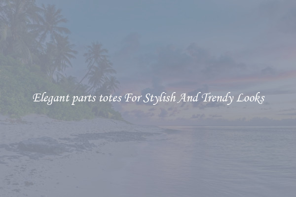Elegant parts totes For Stylish And Trendy Looks
