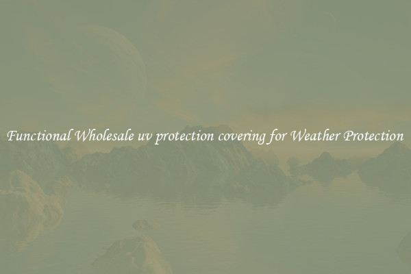Functional Wholesale uv protection covering for Weather Protection 