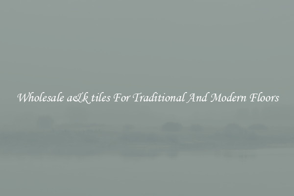 Wholesale a&k tiles For Traditional And Modern Floors