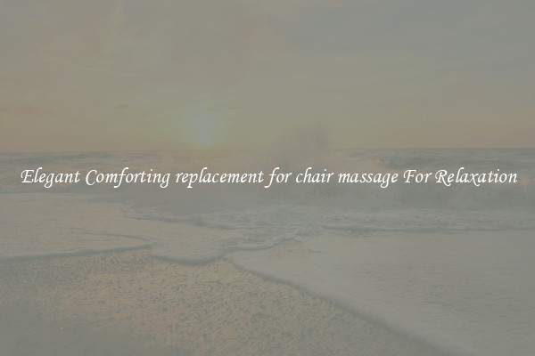 Elegant Comforting replacement for chair massage For Relaxation