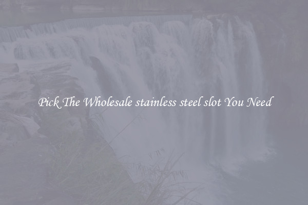 Pick The Wholesale stainless steel slot You Need