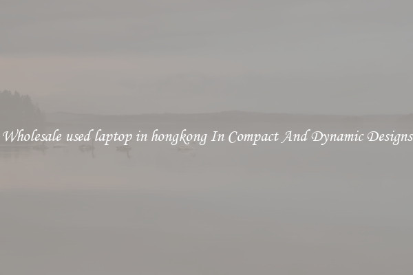 Wholesale used laptop in hongkong In Compact And Dynamic Designs