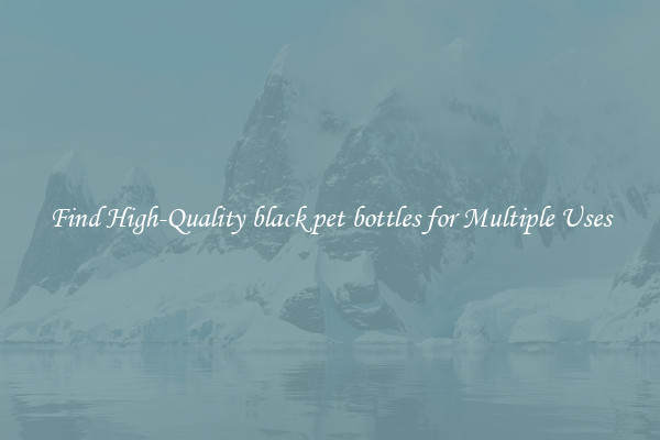 Find High-Quality black pet bottles for Multiple Uses