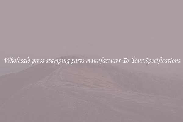Wholesale press stamping parts manufacturer To Your Specifications